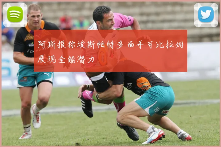 阿斯报称埃斯帕特多面手可比拉姆展现全能潜力