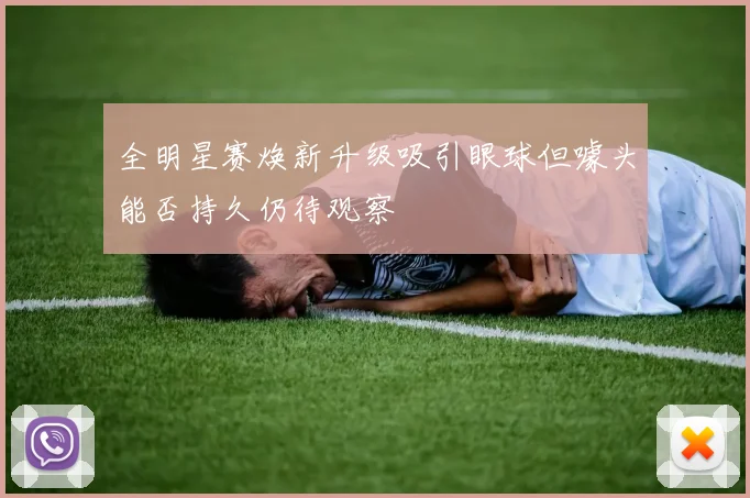 全明星赛焕新升级吸引眼球但噱头能否持久仍待观察