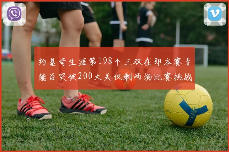 约基奇生涯第198个三双在即本赛季能否突破200大关仅剩两场比赛挑战